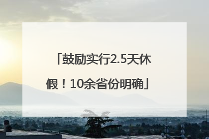 鼓励实行2.5天休假！10余省份明确