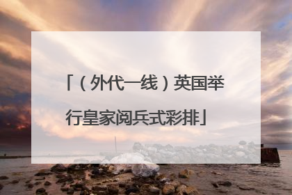 （外代一线）英国举行皇家阅兵式彩排