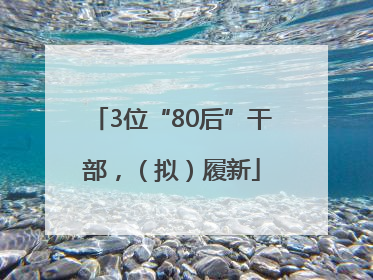 3位“80后”干部，（拟）履新