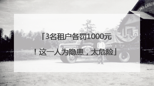 3名租户各罚1000元！这一人为隐患，太危险