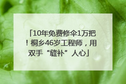 10年免费修伞1万把！桐乡46岁工程师，用双手“缝补”人心