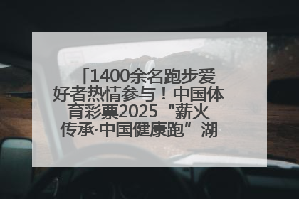 1400余名跑步爱好者热情参与！中国体育彩票2025“薪火传承·中国健康跑”湖南靖州站激情开赛