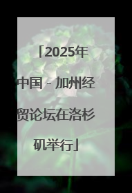 2025年中国－加州经贸论坛在洛杉矶举行