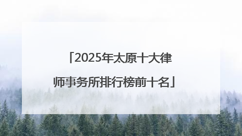 2025年太原十大律师事务所排行榜前十名