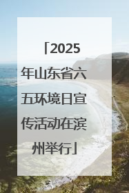 2025年山东省六五环境日宣传活动在滨州举行