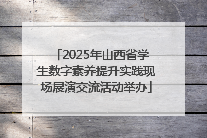 2025年山西省学生数字素养提升实践现场展演交流活动举办