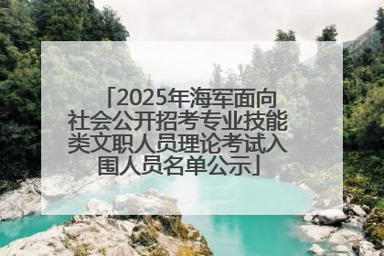 2025年海军面向社会公开招考专业技能类文职人员理论考试入围人员名单公示