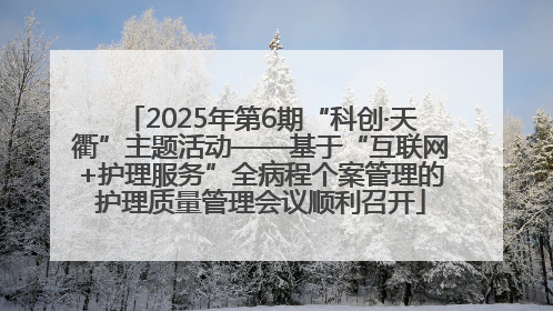 2025年第6期“科创·天衢”主题活动——基于“互联网+护理服务”全病程个案管理的护理质量管理会议顺利召开