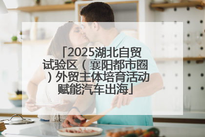2025湖北自贸试验区（襄阳都市圈）外贸主体培育活动赋能汽车出海