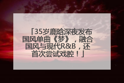35岁鹿晗深夜发布国风单曲《梦》，融合国风与现代R&B，还首次尝试戏腔！