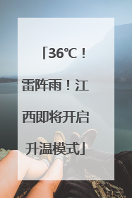 36℃！雷阵雨！江西即将开启升温模式