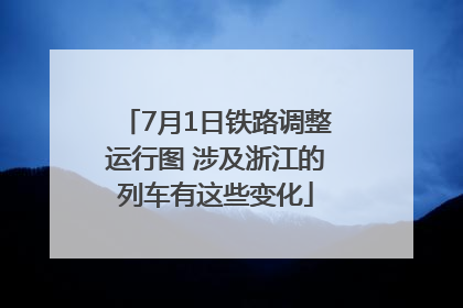 7月1日铁路调整运行图 涉及浙江的列车有这些变化