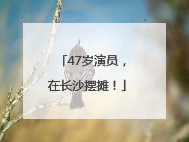 47岁演员，在长沙摆摊！