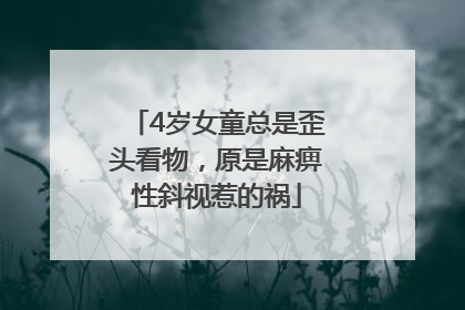 4岁女童总是歪头看物，原是麻痹性斜视惹的祸