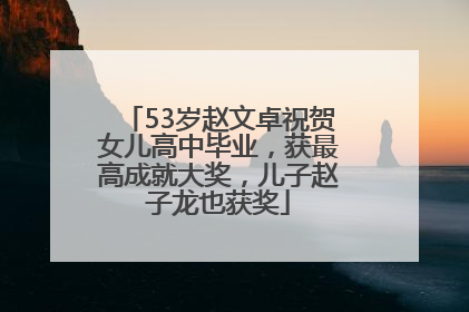 53岁赵文卓祝贺女儿高中毕业，获最高成就大奖，儿子赵子龙也获奖