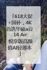 618大促+国补，4K首选华硕a豆14 Air 悦享版高颜值AI轻薄本