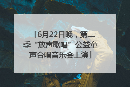 6月22日晚，第二季“放声歌唱”公益童声合唱音乐会上演