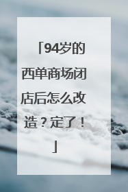 94岁的西单商场闭店后怎么改造？定了！