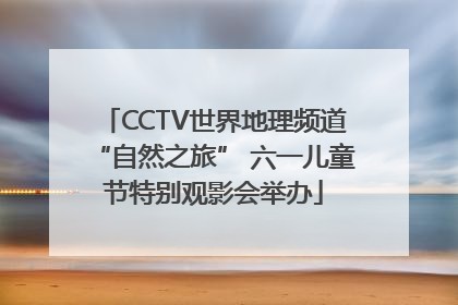 CCTV世界地理频道“自然之旅” 六一儿童节特别观影会举办