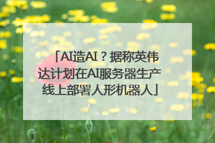 AI造AI？据称英伟达计划在AI服务器生产线上部署人形机器人