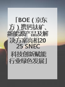BOE（京东方）携钙钛矿、新能源产品及解决方案亮相2025 SNEC 科技创新赋能行业绿色发展